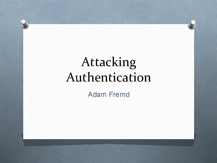 Attacking Authentication Adam Fremd 