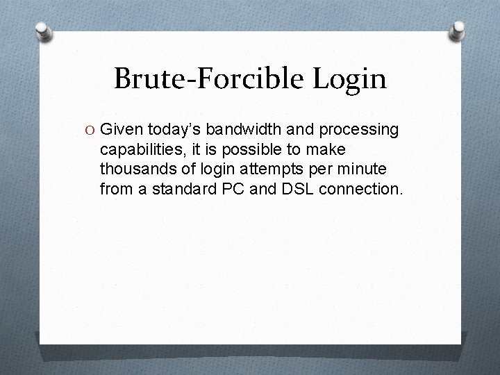 Brute-Forcible Login O Given today’s bandwidth and processing capabilities, it is possible to make