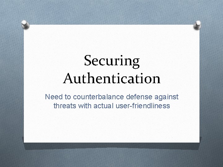 Securing Authentication Need to counterbalance defense against threats with actual user-friendliness 