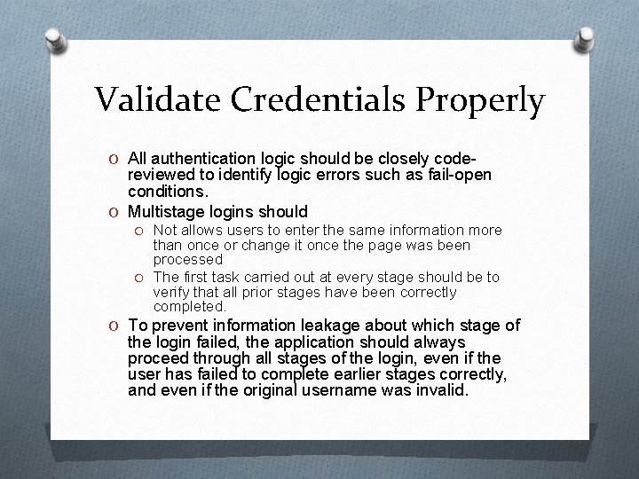 Validate Credentials Properly O All authentication logic should be closely code- reviewed to identify