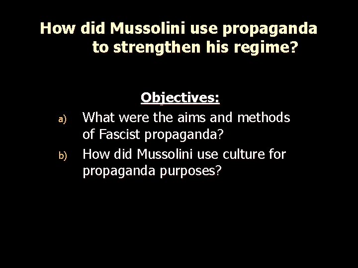 How did Mussolini use propaganda to strengthen his regime? a) b) Objectives: What were