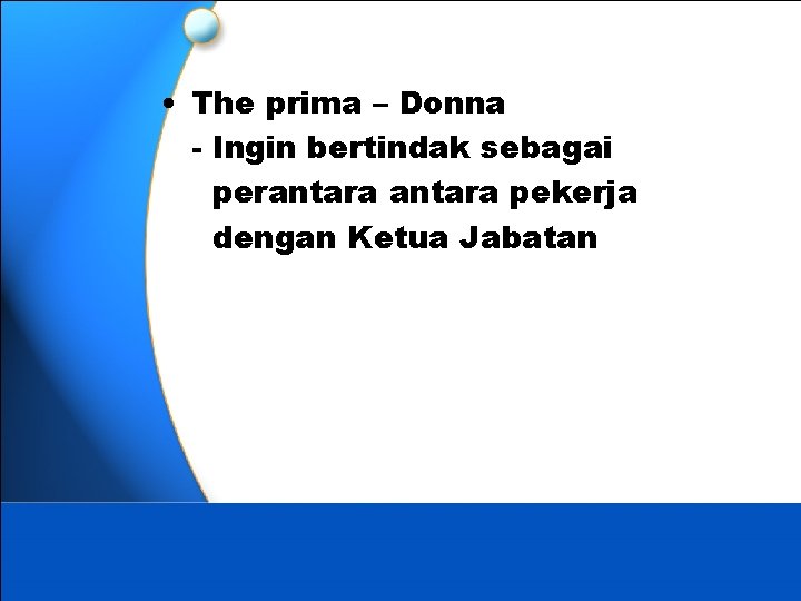  • The prima – Donna - Ingin bertindak sebagai perantara pekerja dengan Ketua