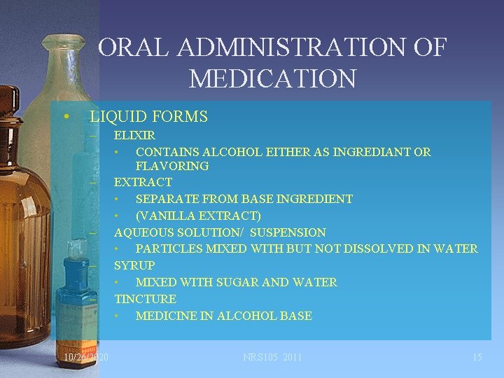 ORAL ADMINISTRATION OF MEDICATION • LIQUID FORMS – – – 10/26/2020 ELIXIR • CONTAINS