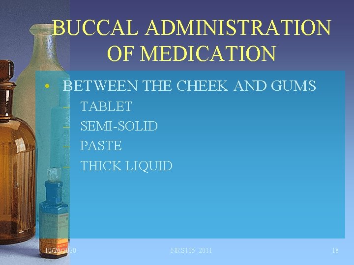 BUCCAL ADMINISTRATION OF MEDICATION • BETWEEN THE CHEEK AND GUMS – – 10/26/2020 TABLET