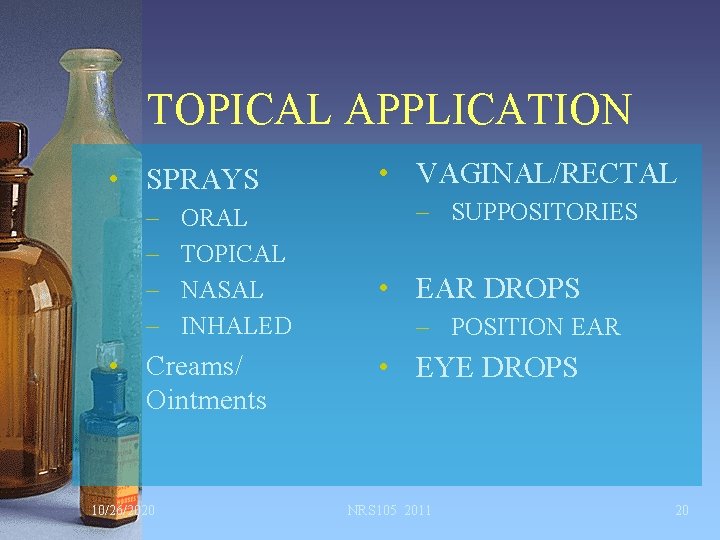 TOPICAL APPLICATION • SPRAYS – – ORAL TOPICAL NASAL INHALED • Creams/ Ointments 10/26/2020