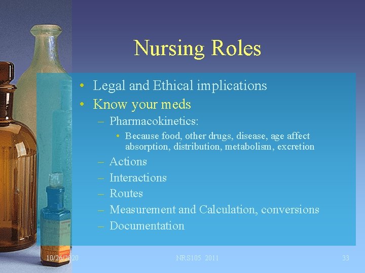 Nursing Roles • Legal and Ethical implications • Know your meds – Pharmacokinetics: •