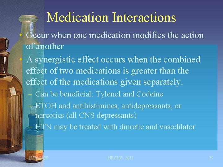 Medication Interactions • Occur when one medication modifies the action of another • A