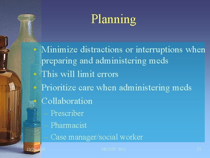 Planning • Minimize distractions or interruptions when preparing and administering meds • This will