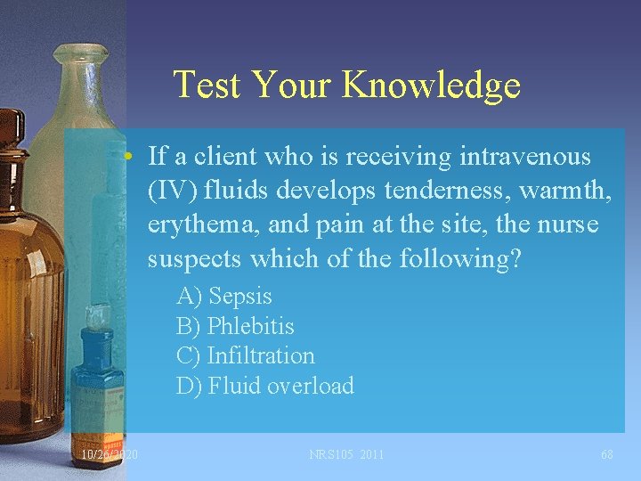 Test Your Knowledge • If a client who is receiving intravenous (IV) fluids develops