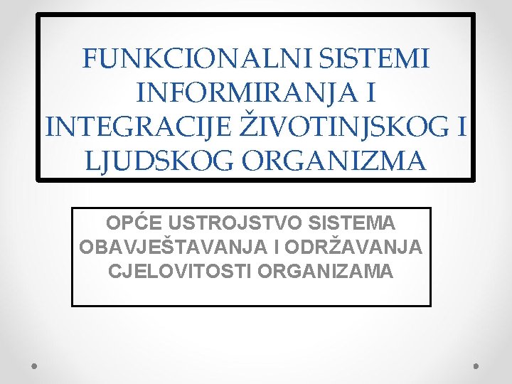 FUNKCIONALNI SISTEMI INFORMIRANJA I INTEGRACIJE ŽIVOTINJSKOG I LJUDSKOG ORGANIZMA OPĆE USTROJSTVO SISTEMA OBAVJEŠTAVANJA I