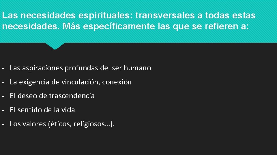 Las necesidades espirituales: transversales a todas estas necesidades. Más específicamente las que se refieren