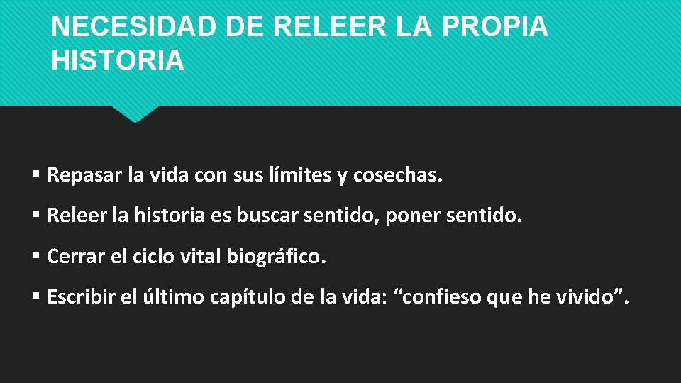 NECESIDAD DE RELEER LA PROPIA HISTORIA Repasar la vida con sus límites y cosechas.