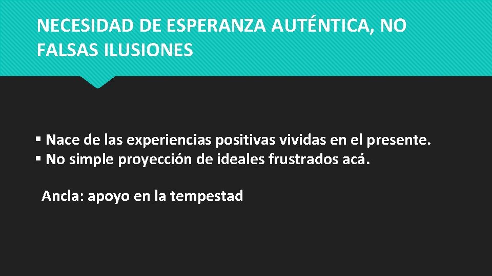 NECESIDAD DE ESPERANZA AUTÉNTICA, NO FALSAS ILUSIONES Nace de las experiencias positivas vividas en