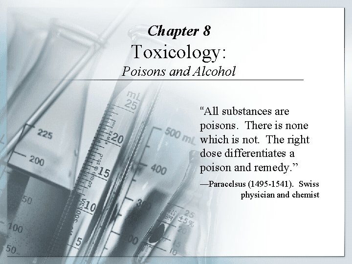 Chapter 8 Toxicology: Poisons and Alcohol “All substances are poisons. There is none which