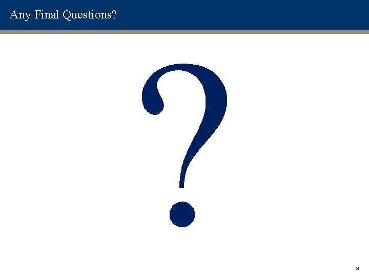 Any Final Questions? ? 24 