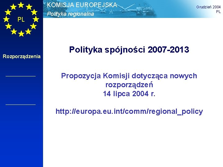 KOMISJA EUROPEJSKA PL Rozporządzenia Polityka regionalna Grudzień 2004 PL Polityka spójności 2007 -2013 Propozycja