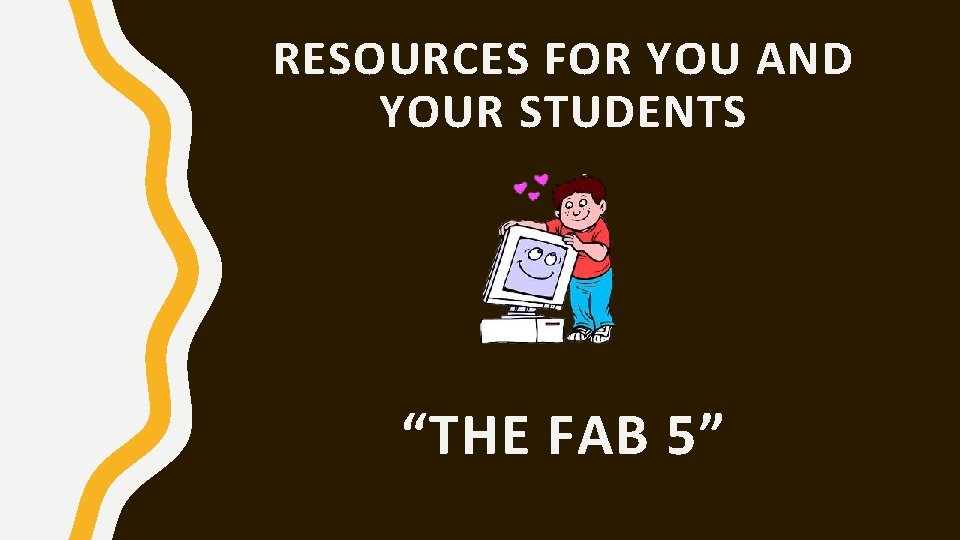 RESOURCES FOR YOU AND YOUR STUDENTS “THE FAB 5” 