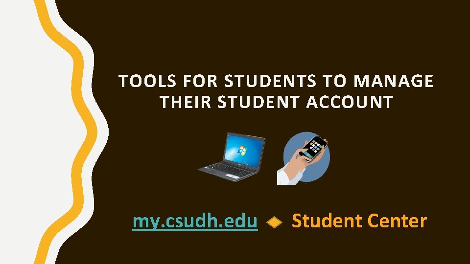TOOLS FOR STUDENTS TO MANAGE THEIR STUDENT ACCOUNT my. csudh. edu Student Center 