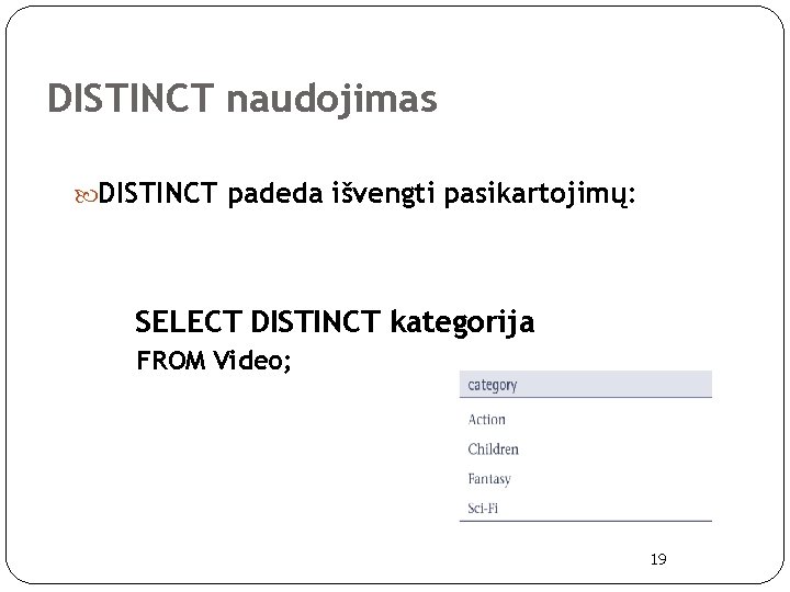 DISTINCT naudojimas DISTINCT padeda išvengti pasikartojimų: SELECT DISTINCT kategorija FROM Video; 19 