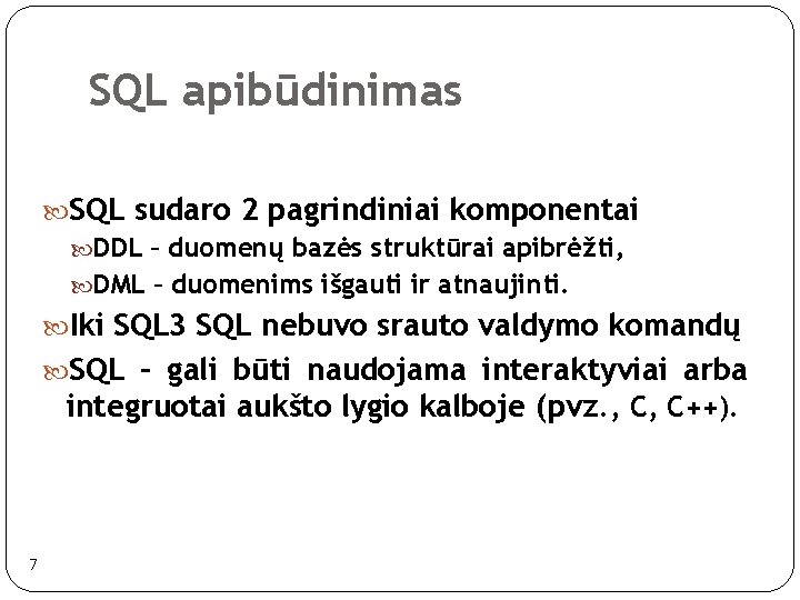 SQL apibūdinimas SQL sudaro 2 pagrindiniai komponentai DDL – duomenų bazės struktūrai apibrėžti, DML