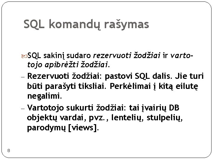 SQL komandų rašymas SQL sakinį sudaro rezervuoti žodžiai ir varto- tojo apibrėžti žodžiai. –