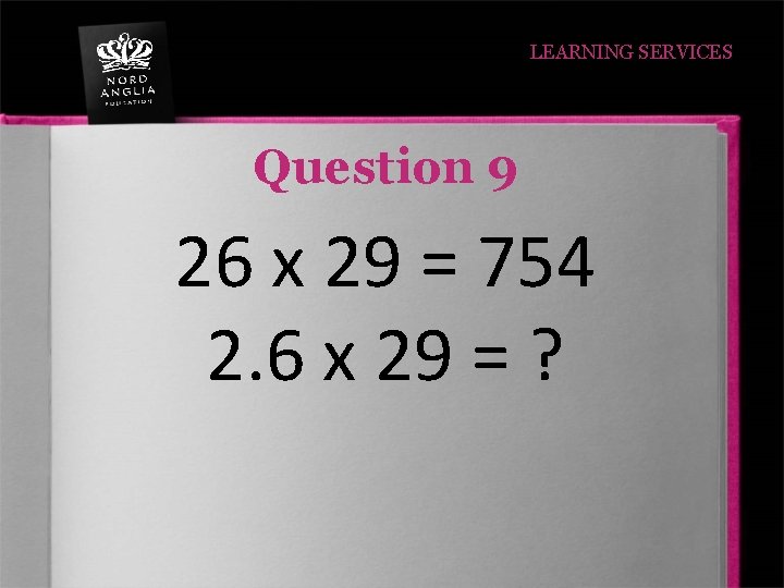 LEARNING SERVICES Question 9 26 x 29 = 754 2. 6 x 29 =
