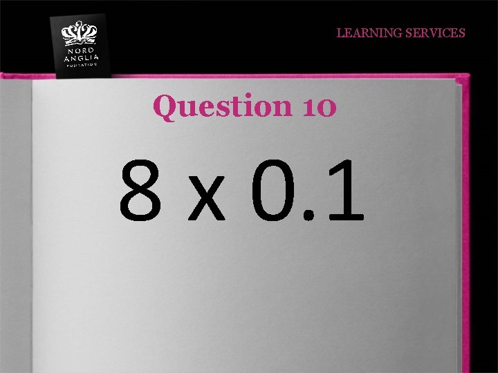 LEARNING SERVICES Question 10 8 x 0. 1 