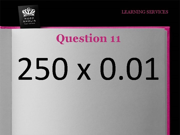 LEARNING SERVICES Question 11 250 x 0. 01 