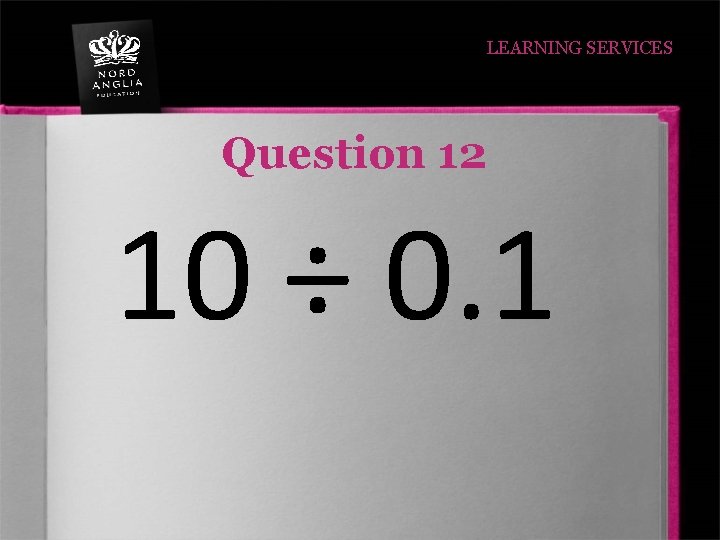 LEARNING SERVICES Question 12 10 ÷ 0. 1 