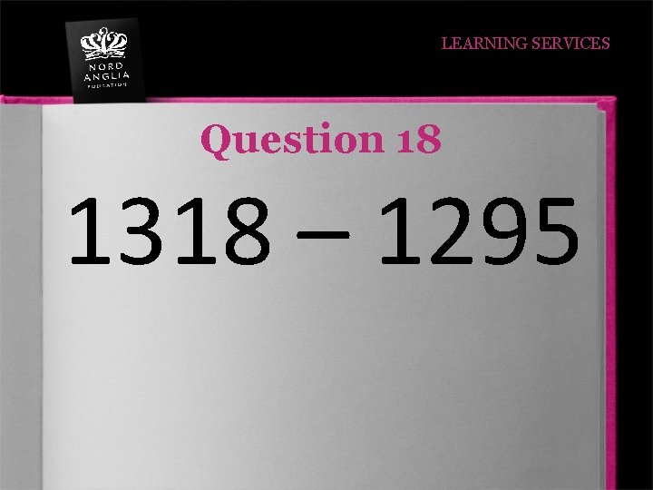 LEARNING SERVICES Question 18 1318 – 1295 
