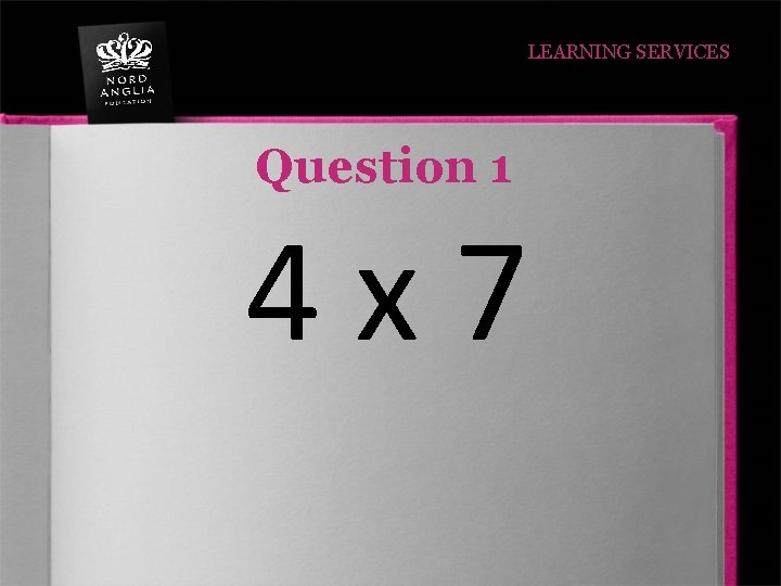 LEARNING SERVICES Question 1 4 x 7 