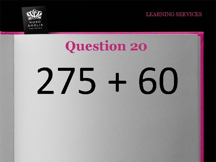 LEARNING SERVICES Question 20 275 + 60 