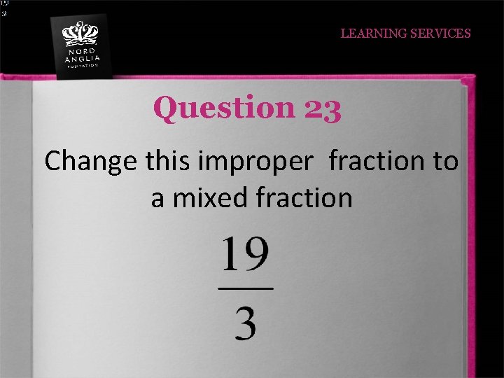 LEARNING SERVICES Question 23 Change this improper fraction to a mixed fraction 