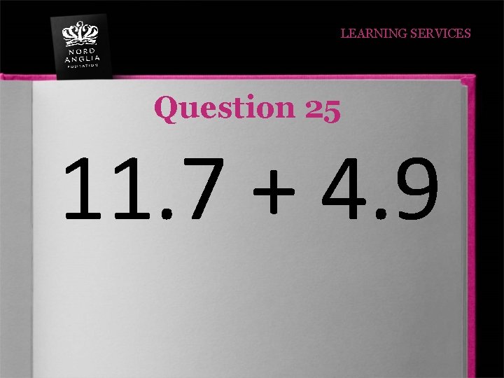 LEARNING SERVICES Question 25 11. 7 + 4. 9 