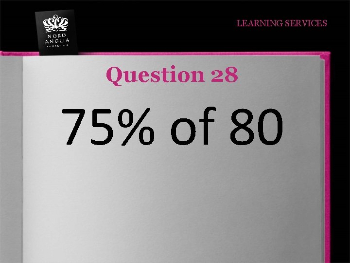 LEARNING SERVICES Question 28 75% of 80 