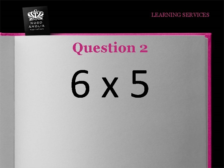 LEARNING SERVICES Question 2 6 x 5 