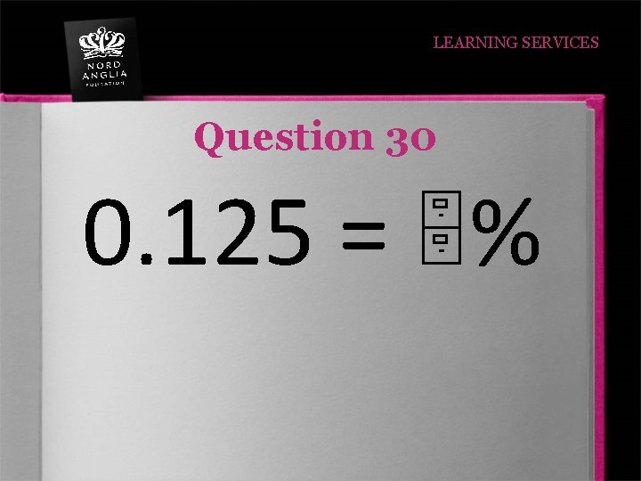 LEARNING SERVICES Question 30 0. 125 = % 