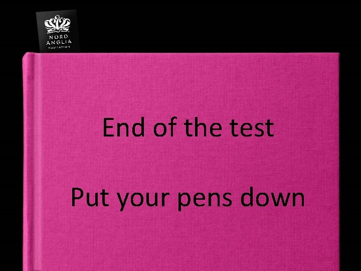 End of the test Put your pens down 