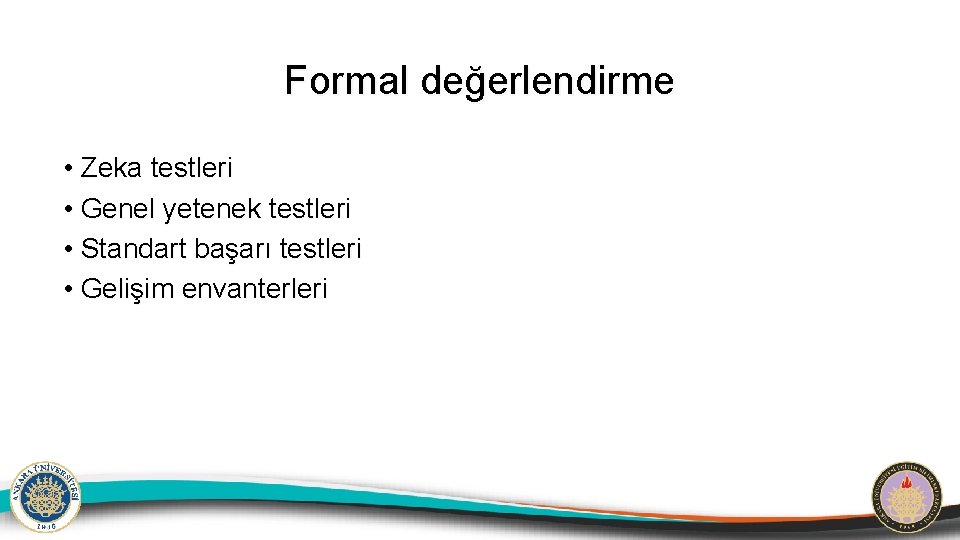 Formal değerlendirme • Zeka testleri • Genel yetenek testleri • Standart başarı testleri •