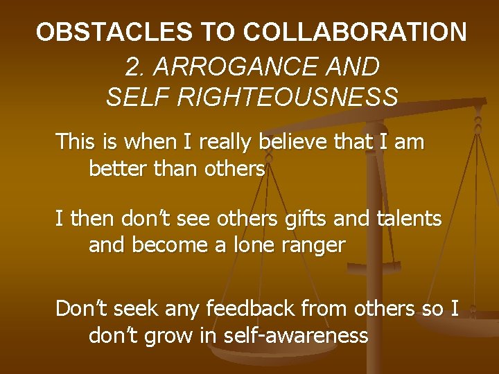 OBSTACLES TO COLLABORATION 2. ARROGANCE AND SELF RIGHTEOUSNESS This is when I really believe