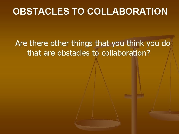 OBSTACLES TO COLLABORATION Are there other things that you think you do that are