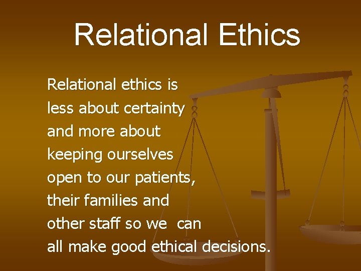 Relational Ethics Relational ethics is less about certainty and more about keeping ourselves open