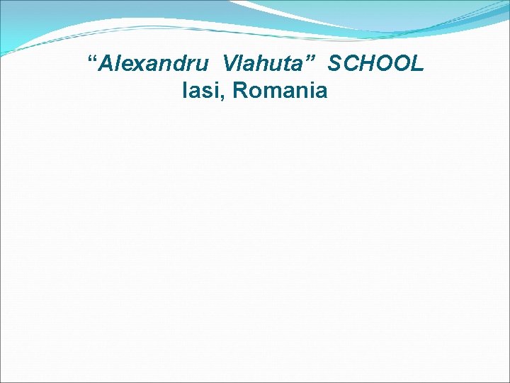 “Alexandru Vlahuta” SCHOOL Iasi, Romania 