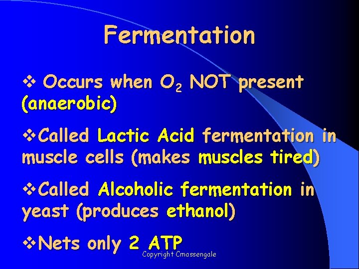 Fermentation v Occurs when O 2 NOT present (anaerobic) v. Called Lactic Acid fermentation