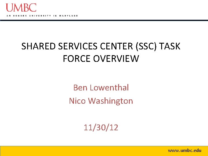 SHARED SERVICES CENTER (SSC) TASK FORCE OVERVIEW Ben Lowenthal Nico Washington 11/30/12 www. umbc.