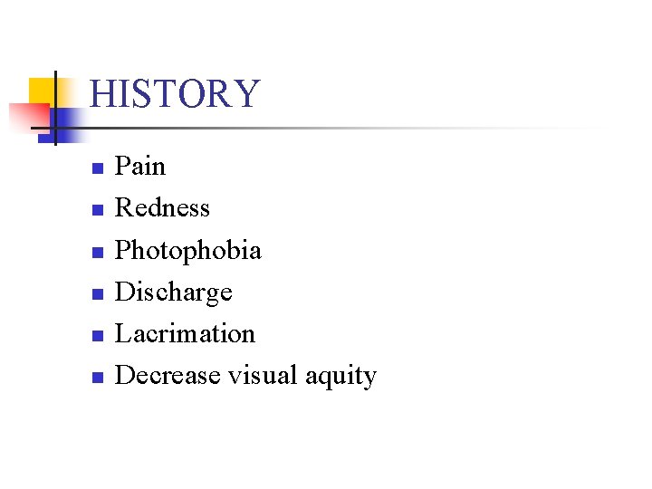 HISTORY n n n Pain Redness Photophobia Discharge Lacrimation Decrease visual aquity 