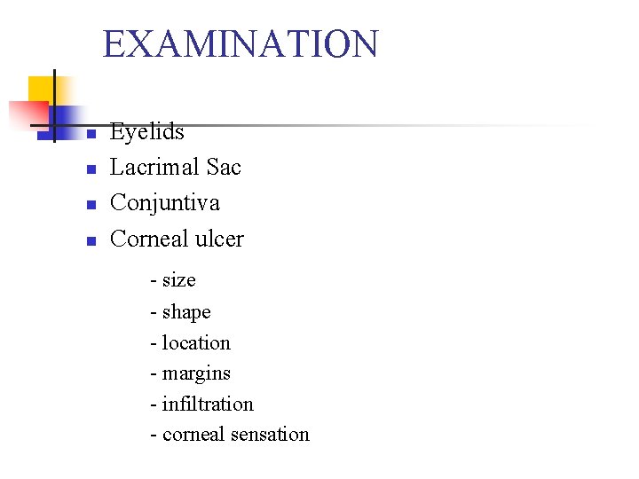 EXAMINATION n n Eyelids Lacrimal Sac Conjuntiva Corneal ulcer - size - shape -