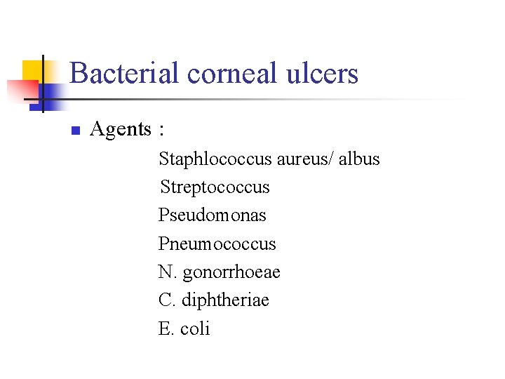 Bacterial corneal ulcers n Agents : Staphlococcus aureus/ albus Streptococcus Pseudomonas Pneumococcus N. gonorrhoeae