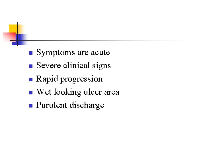 n n n Symptoms are acute Severe clinical signs Rapid progression Wet looking ulcer