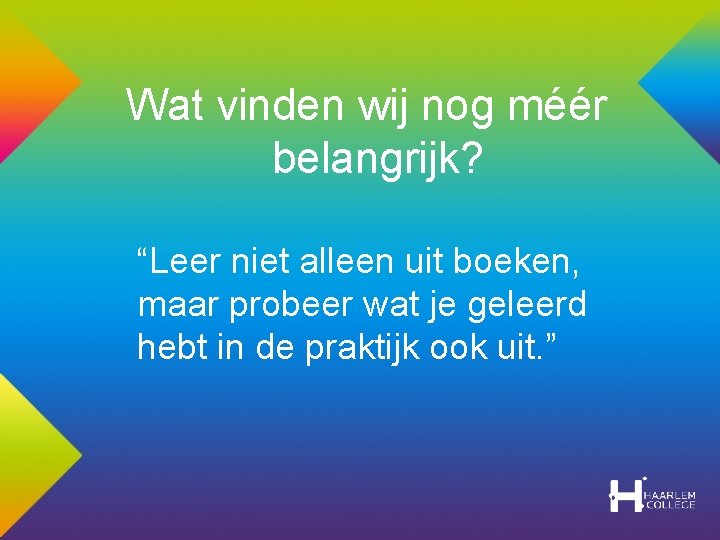 Wat vinden wij nog méér belangrijk? “Leer niet alleen uit boeken, maar probeer wat